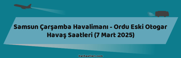 Samsun Çarşamba Havalimanı - Ordu Eski Otogar Havaş Saatleri (7 Mart 2025)